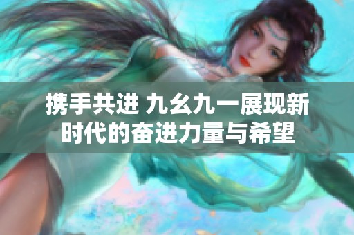 攜手共進 九幺九一展現新時代的奮進力量與希望