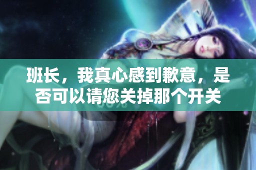 班長，我真心感到歉意，是否可以請您關掉那個開關