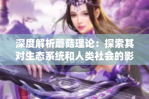 深度解析蘑菇理論：探索其對生態系統和人類社會的影響