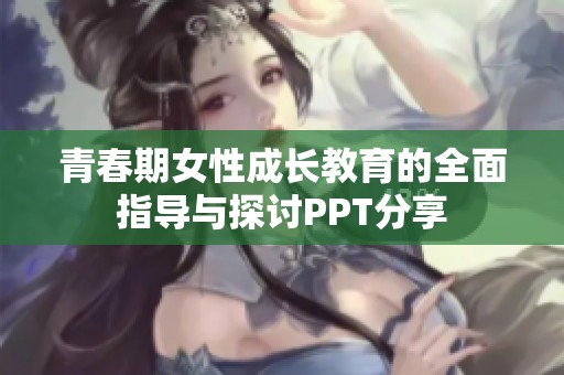 青春期女性成長(zhǎng)教育的全面指導(dǎo)與探討PPT分享