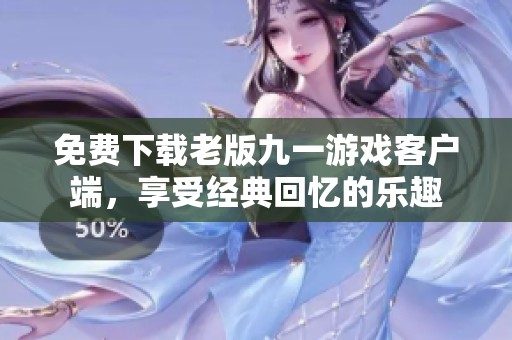 免費下載老版九一游戲客戶端，享受經典回憶的樂趣