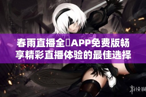 春雨直播全婐APP免費(fèi)版暢享精彩直播體驗(yàn)的最佳選擇