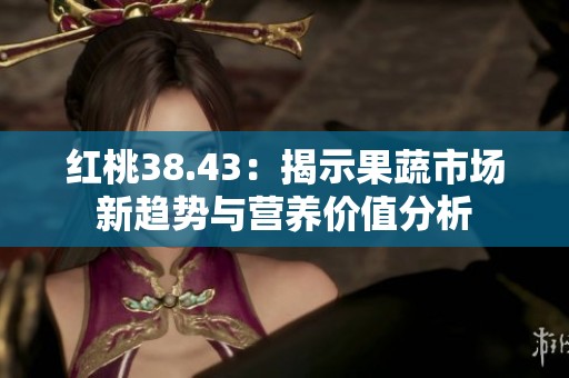 紅桃38.43：揭示果蔬市場新趨勢與營養價值分析