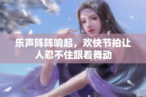 樂聲陣陣響起，歡快節拍讓人忍不住跟著舞動