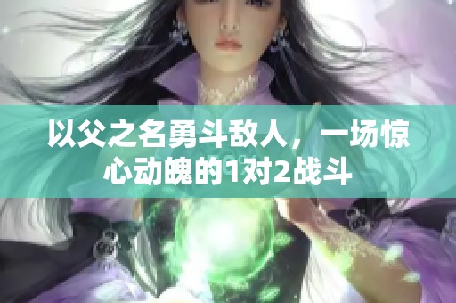 以父之名勇斗敵人，一場(chǎng)驚心動(dòng)魄的1對(duì)2戰(zhàn)斗