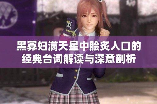 黑寡婦滿天星中膾炙人口的經典臺詞解讀與深意剖析