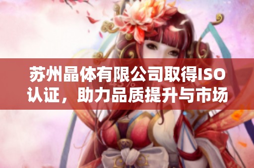 蘇州晶體有限公司取得ISO認證，助力品質提升與市場拓展