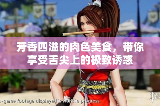 芳香四溢的肉色美食，帶你享受舌尖上的極致誘惑