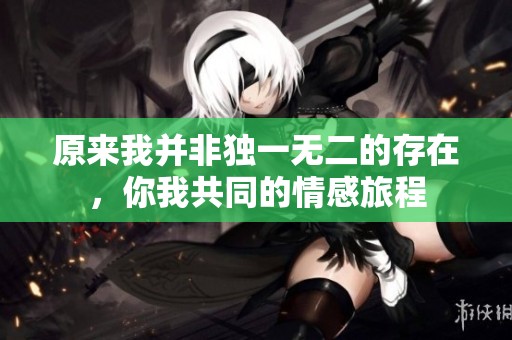原來我并非獨一無二的存在，你我共同的情感旅程