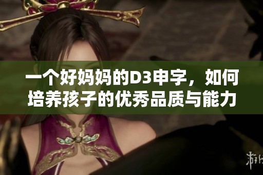 一個好媽媽的D3申字，如何培養(yǎng)孩子的優(yōu)秀品質(zhì)與能力