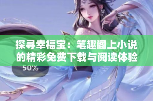 探尋幸福寶：筆趣閣上小說的精彩免費下載與閱讀體驗