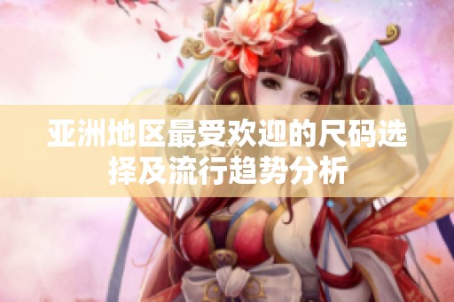 亞洲地區最受歡迎的尺碼選擇及流行趨勢分析