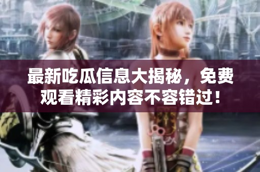 最新吃瓜信息大揭秘，免費(fèi)觀看精彩內(nèi)容不容錯(cuò)過(guò)！