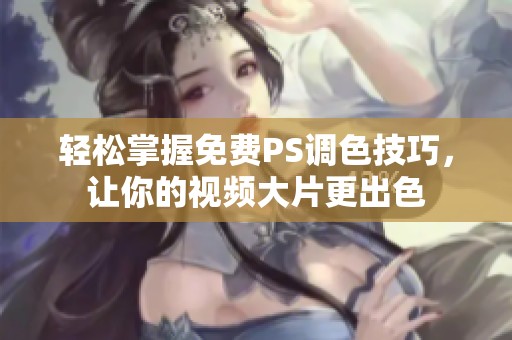 輕松掌握免費PS調色技巧，讓你的視頻大片更出色