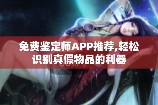 免費(fèi)鑒定師APP推薦,輕松識別真假物品的利器