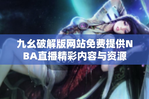 九幺破解版網站免費提供NBA直播精彩內容與資源