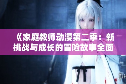《家庭教師動漫第二季：新挑戰與成長的冒險故事全面解析》