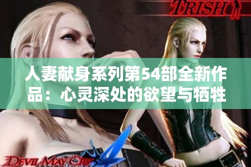人妻獻身系列第54部全新作品：心靈深處的欲望與犧牲