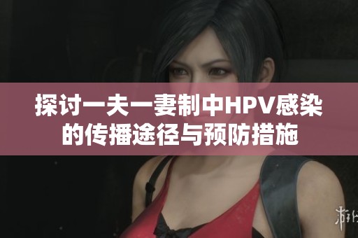 探討一夫一妻制中HPV感染的傳播途徑與預(yù)防措施