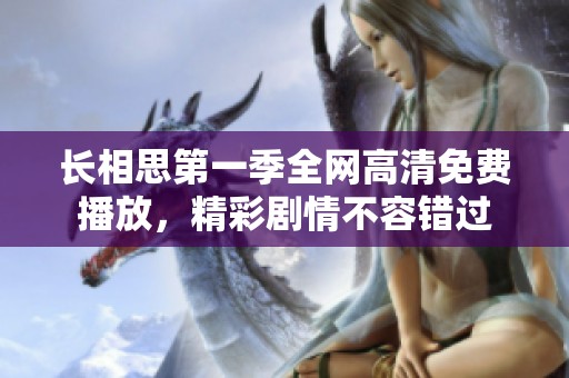 長相思第一季全網高清免費播放，精彩劇情不容錯過