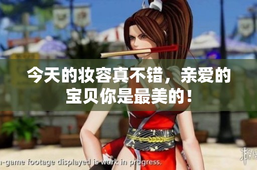 今天的妝容真不錯，親愛的寶貝你是最美的！