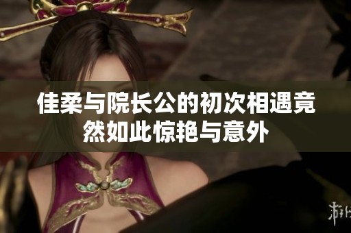 佳柔與院長公的初次相遇竟然如此驚艷與意外