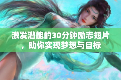 激發潛能的30分鐘勵志短片，助你實現夢想與目標