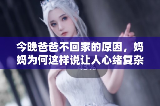今晚爸爸不回家的原因，媽媽為何這樣說讓人心緒復雜