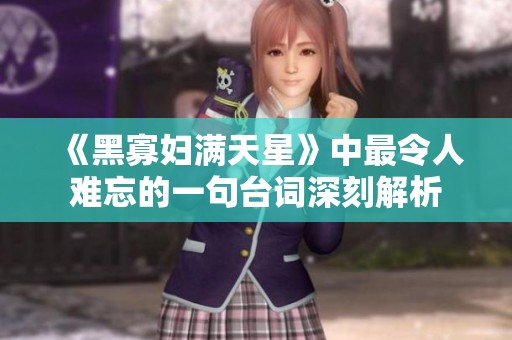 《黑寡婦滿天星》中最令人難忘的一句臺詞深刻解析