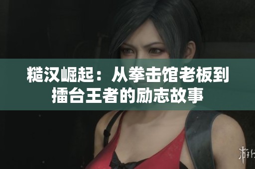 糙漢崛起：從拳擊館老板到擂臺王者的勵志故事