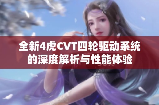 全新4虎CVT四輪驅(qū)動(dòng)系統(tǒng)的深度解析與性能體驗(yàn)