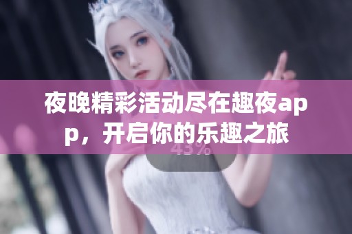 夜晚精彩活動(dòng)盡在趣夜app，開(kāi)啟你的樂(lè)趣之旅
