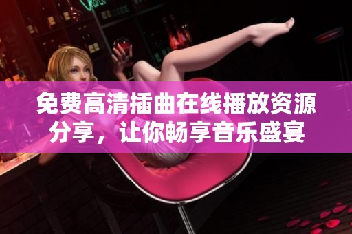 免費高清插曲在線播放資源分享，讓你暢享音樂盛宴