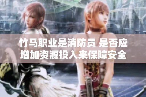 竹馬職業(yè)是消防員 是否應(yīng)增加資源投入來(lái)保障安全