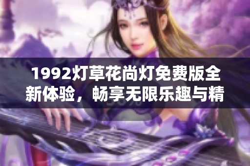 1992燈草花尚燈免費版全新體驗，暢享無限樂趣與精彩