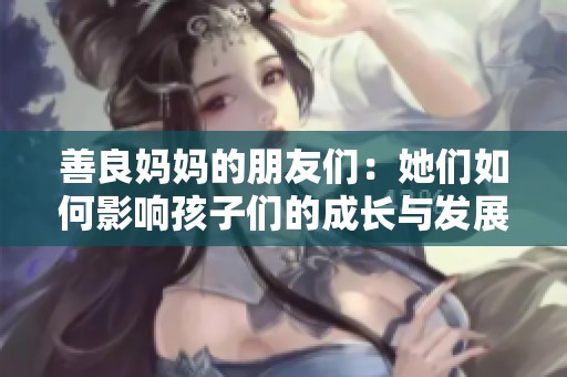善良媽媽的朋友們：她們如何影響孩子們的成長與發展