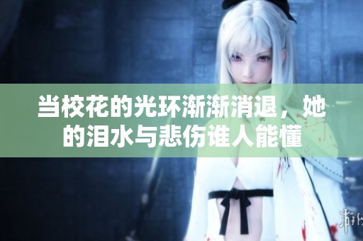 當?；ǖ墓猸h(huán)漸漸消退，她的淚水與悲傷誰人能懂