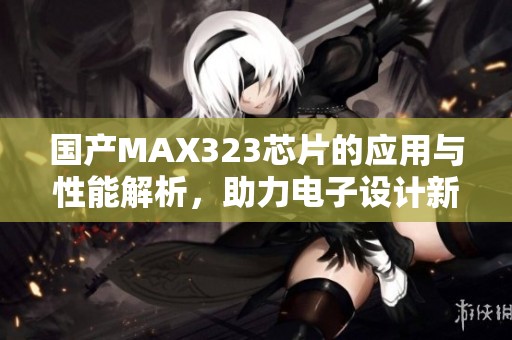 國產MAX323芯片的應用與性能解析，助力電子設計新發展