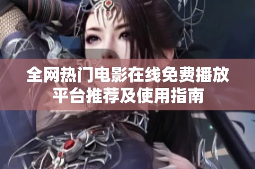 全網(wǎng)熱門電影在線免費(fèi)播放平臺(tái)推薦及使用指南