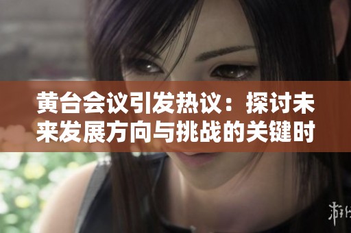 黃臺會議引發熱議：探討未來發展方向與挑戰的關鍵時刻