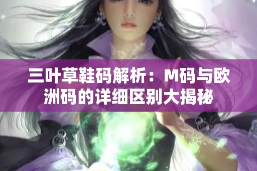 三葉草鞋碼解析：M碼與歐洲碼的詳細(xì)區(qū)別大揭秘