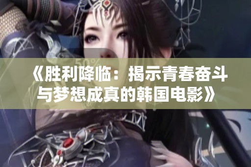 《勝利降臨：揭示青春奮斗與夢想成真的韓國電影》