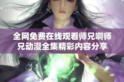 全網免費在線觀看師兄啊師兄動漫全集精彩內容分享