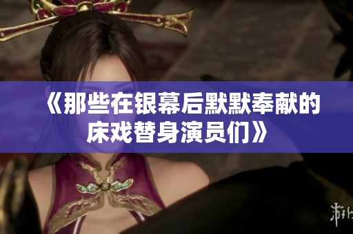《那些在銀幕后默默奉獻的床戲替身演員們》