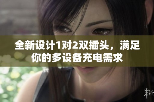 全新設計1對2雙插頭，滿足你的多設備充電需求