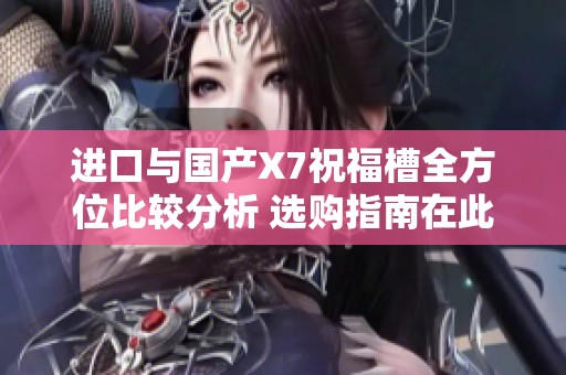 進口與國產X7祝福槽全方位比較分析 選購指南在此