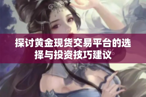 探討黃金現貨交易平臺的選擇與投資技巧建議