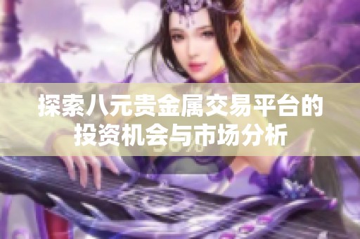 探索八元貴金屬交易平臺的投資機會與市場分析