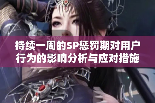 持續(xù)一周的SP懲罰期對用戶行為的影響分析與應對措施