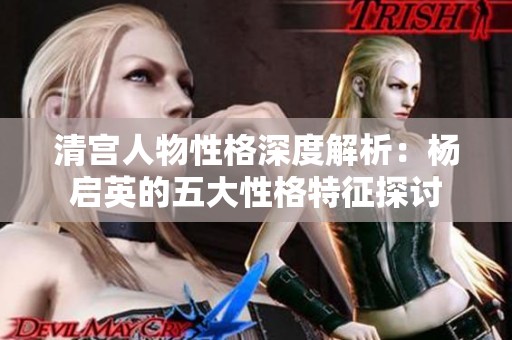 清宮人物性格深度解析：楊啟英的五大性格特征探討